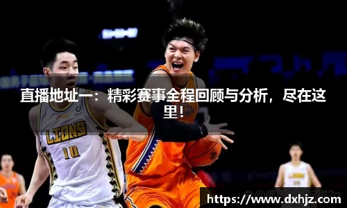 直播地址一：精彩赛事全程回顾与分析，尽在这里！