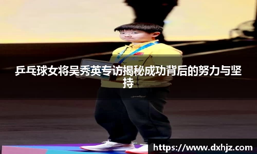乒乓球女将吴秀英专访揭秘成功背后的努力与坚持