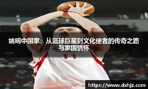 姚明中国家：从篮球巨星到文化使者的传奇之路与家国情怀